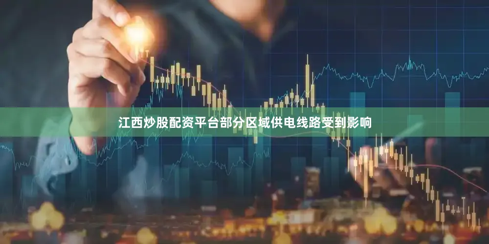 江西炒股配资平台部分区域供电线路受到影响