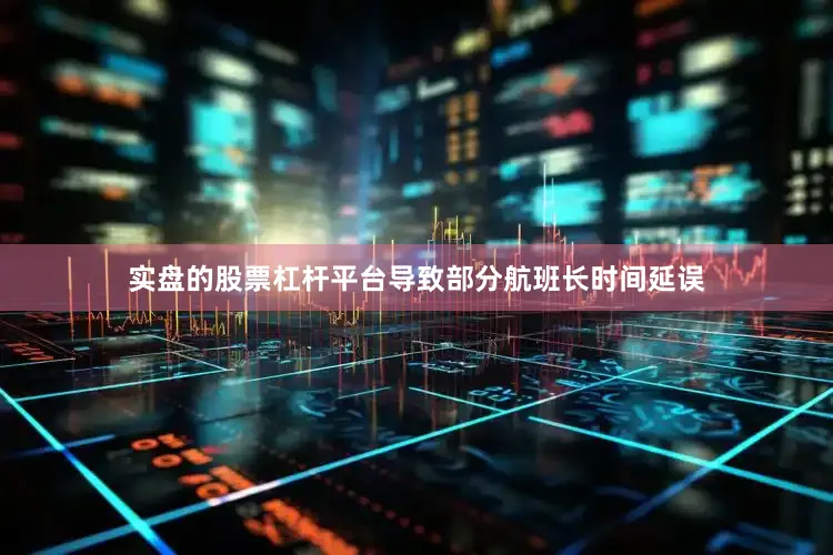 实盘的股票杠杆平台导致部分航班长时间延误