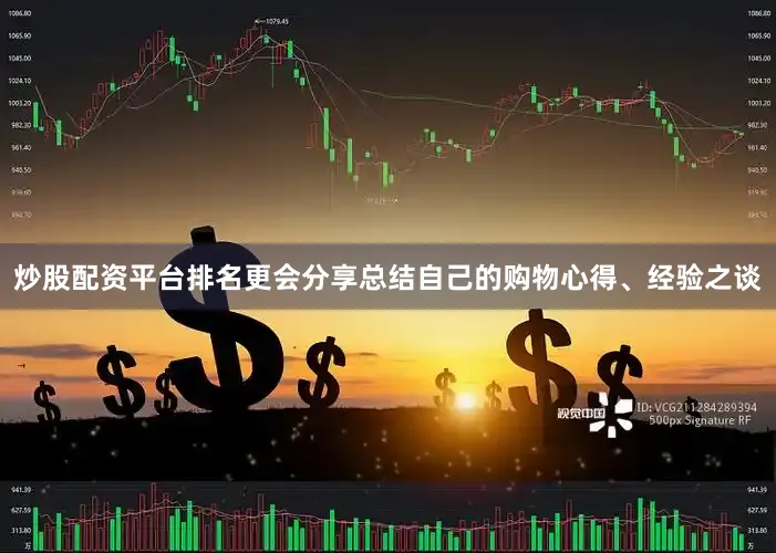 炒股配资平台排名更会分享总结自己的购物心得、经验之谈
