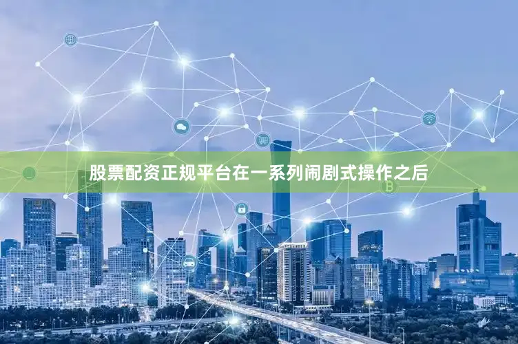 股票配资正规平台　　在一系列闹剧式操作之后