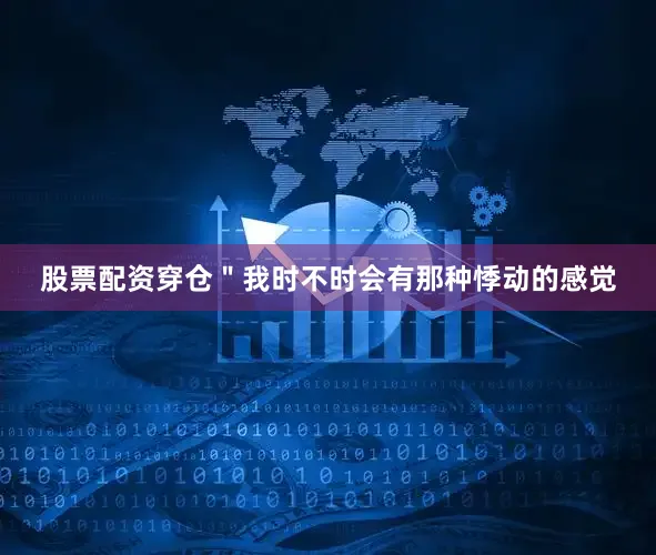 股票配资穿仓＂我时不时会有那种悸动的感觉