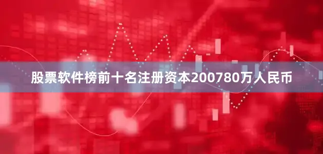 股票软件榜前十名注册资本200780万人民币