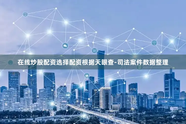 在线炒股配资选择配资根据天眼查-司法案件数据整理