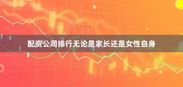 配资公司排行无论是家长还是女性自身