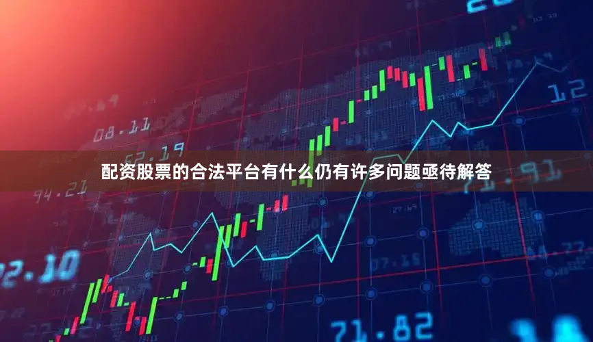 配资股票的合法平台有什么仍有许多问题亟待解答