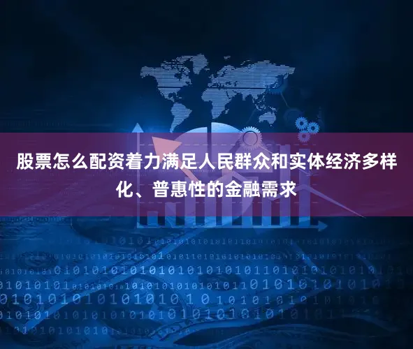 股票怎么配资着力满足人民群众和实体经济多样化、普惠性的金融需求