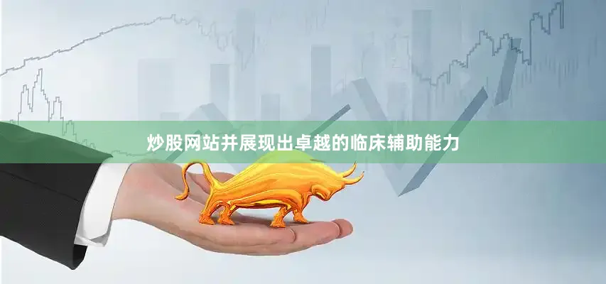 炒股网站并展现出卓越的临床辅助能力