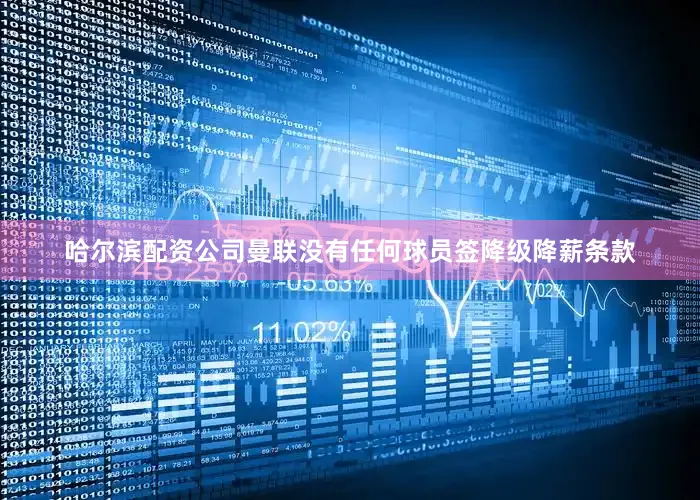 哈尔滨配资公司曼联没有任何球员签降级降薪条款