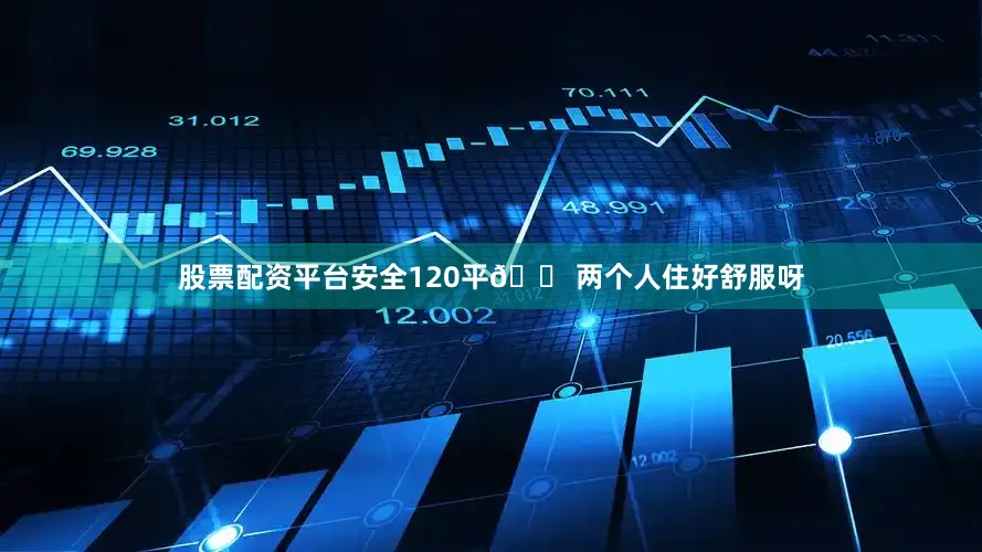股票配资平台安全120平🏠两个人住好舒服呀