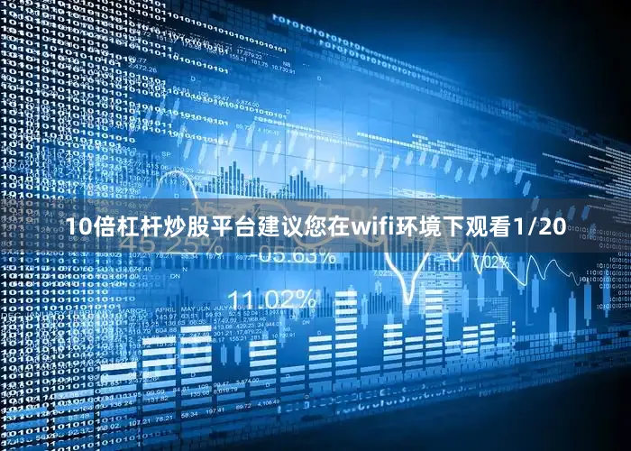 10倍杠杆炒股平台建议您在wifi环境下观看1/20