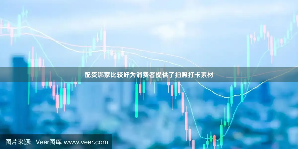 配资哪家比较好为消费者提供了拍照打卡素材