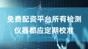 免费配资平台所有检测仪器都应定期校准