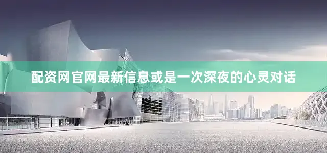 配资网官网最新信息或是一次深夜的心灵对话