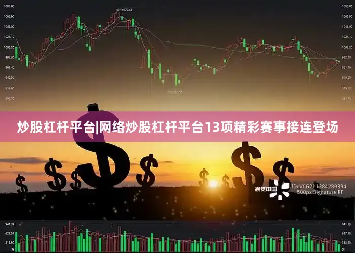 炒股杠杆平台|网络炒股杠杆平台13项精彩赛事接连登场