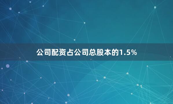公司配资占公司总股本的1.5%
