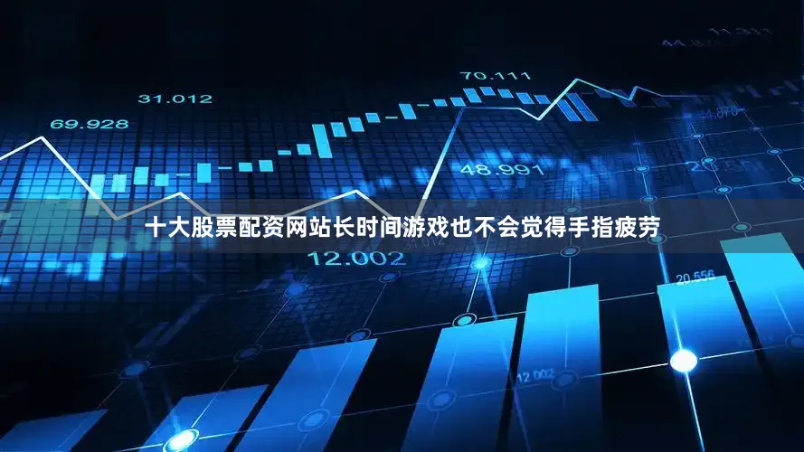 十大股票配资网站长时间游戏也不会觉得手指疲劳