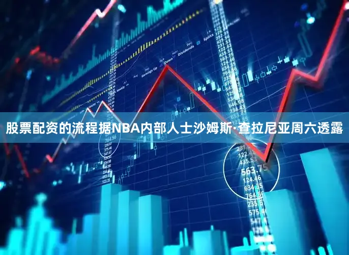 股票配资的流程据NBA内部人士沙姆斯·查拉尼亚周六透露