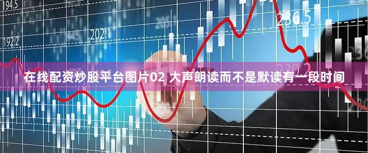在线配资炒股平台图片02 大声朗读而不是默读有一段时间