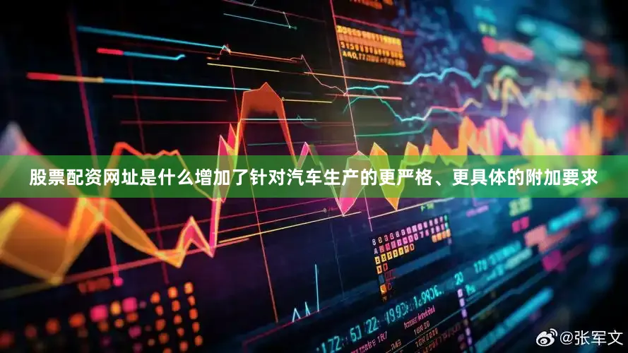 股票配资网址是什么增加了针对汽车生产的更严格、更具体的附加要求