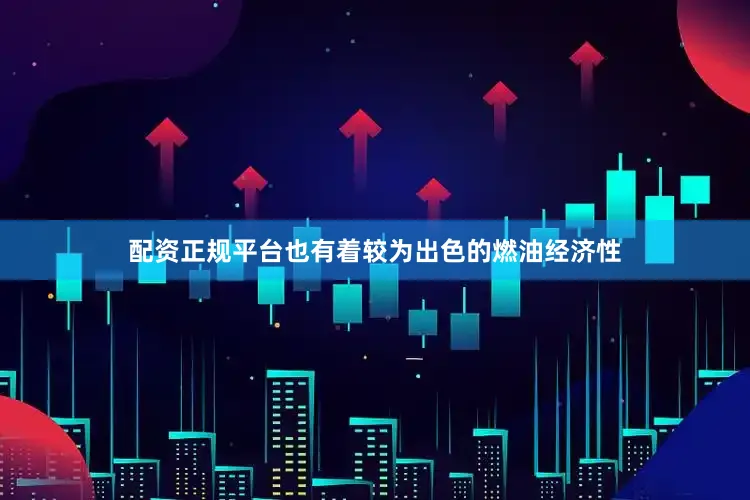 配资正规平台也有着较为出色的燃油经济性