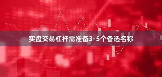 实盘交易杠杆需准备3-5个备选名称