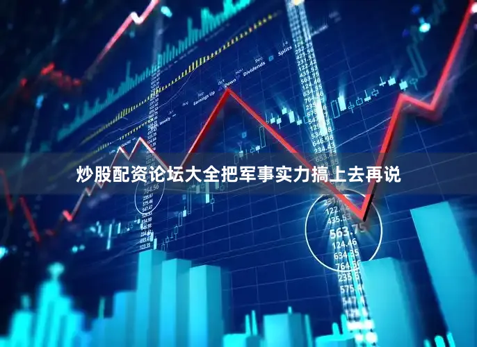炒股配资论坛大全把军事实力搞上去再说