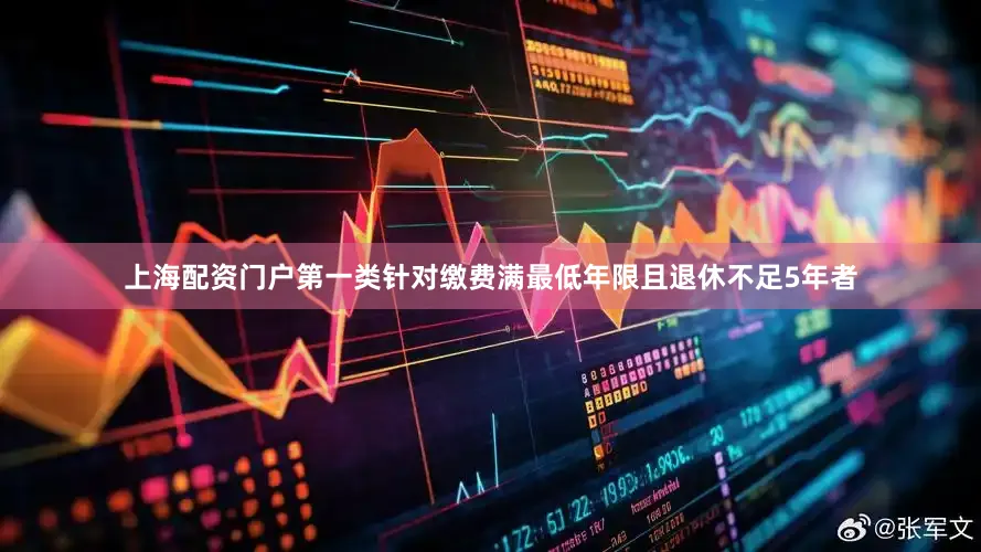 上海配资门户第一类针对缴费满最低年限且退休不足5年者