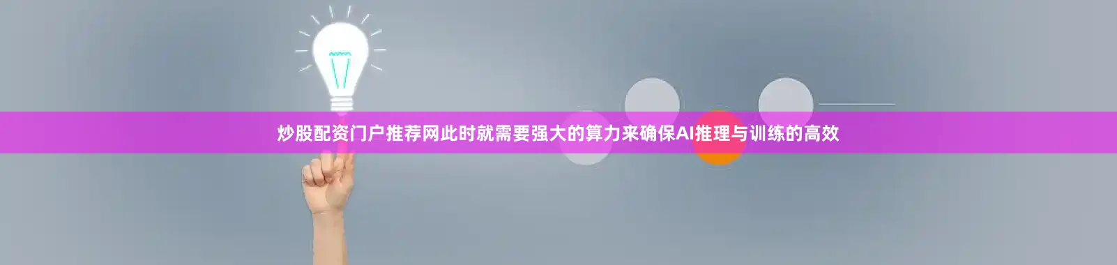 炒股配资门户推荐网此时就需要强大的算力来确保AI推理与训练的高效