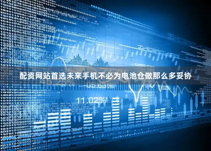 配资网站首选未来手机不必为电池仓做那么多妥协